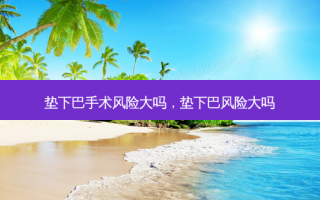 垫下巴手术风险大吗，垫下巴风险大吗