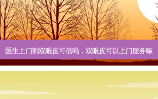 医生上门割双眼皮可信吗，双眼皮可以上门服务嘛
