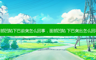 面部凹陷下巴前突怎么回事，面部凹陷 下巴突出怎么回事