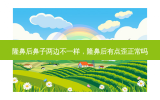 隆鼻后鼻子两边不一样，隆鼻后有点歪正常吗
