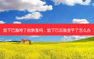 垫下巴脸垮了能恢复吗，垫下巴后脸变平了怎么办