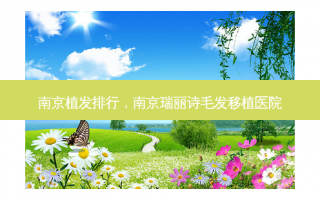 南京植发排行，南京瑞丽诗毛发移植医院