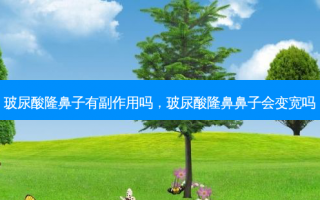 玻尿酸隆鼻子有副作用吗，玻尿酸隆鼻鼻子会变宽吗