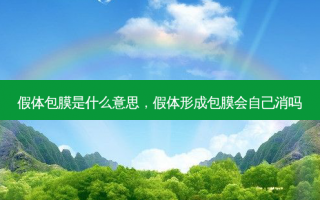 假体包膜是什么意思，假体形成包膜会自己消吗