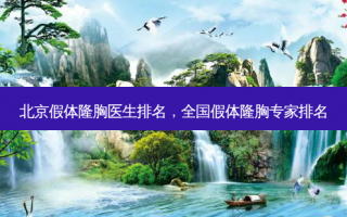 北京假体隆胸医生排名，全国假体隆胸专家排名