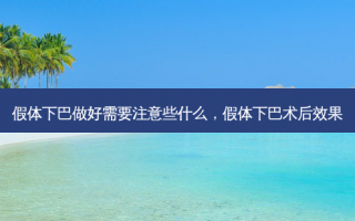 假体下巴做好需要注意些什么，假体下巴术后效果