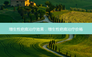 增生性疤痕治疗效果，增生性疤痕治疗价格