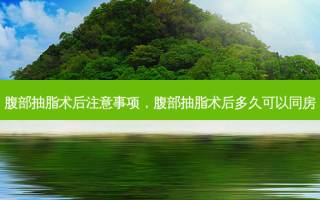 腹部抽脂术后注意事项，腹部抽脂术后多久可以同房