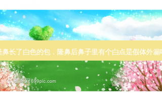 隆鼻长了白色的包，隆鼻后鼻子里有个白点是假体外漏吗