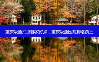 重庆吸脂抽脂哪家好点，重庆吸脂医院排名前三