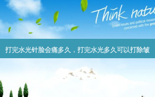 打完水光针脸会痛多久，打完水光多久可以打除皱