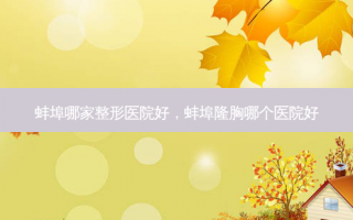 蚌埠哪家整形医院好，蚌埠隆胸哪个医院好