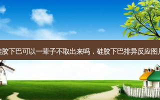 硅胶下巴可以一辈子不取出来吗，硅胶下巴排异反应图片