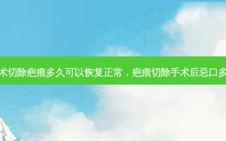 手术切除疤痕多久可以恢复正常，疤痕切除手术后忌口多久