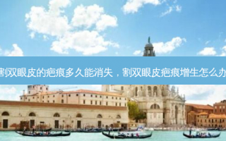 割双眼皮的疤痕多久能消失，割双眼皮疤痕增生怎么办