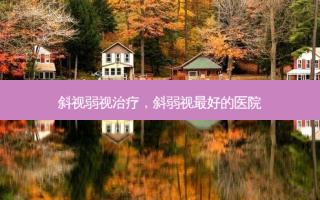 斜视弱视治疗，斜弱视最好的医院