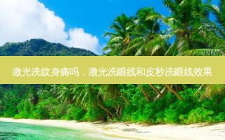 激光洗纹身痛吗，激光洗眼线和皮秒洗眼线效果