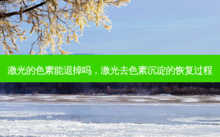激光的色素能退掉吗，激光去色素沉淀的恢复过程