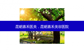 昆明嘉禾医美，昆明嘉禾美容医院