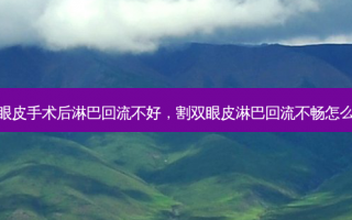 双眼皮手术后淋巴回流不好，割双眼皮淋巴回流不畅怎么办