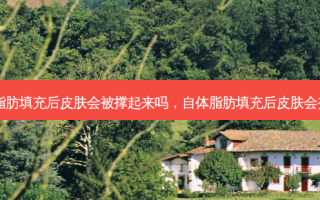 自体脂肪填充后皮肤会被撑起来吗，自体脂肪填充后皮肤会变好吗