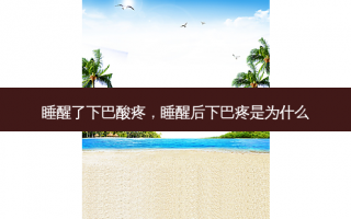 睡醒了下巴酸疼，睡醒后下巴疼是为什么