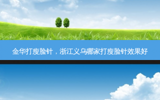 金华打瘦脸针，浙江义乌哪家打瘦脸针效果好