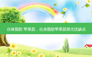 自体脂肪 苹果肌，自身脂肪苹果肌填充优缺点
