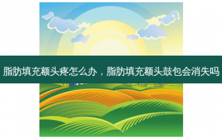 脂肪填充额头疼怎么办，脂肪填充额头鼓包会消失吗