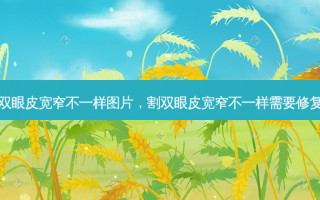 割双眼皮宽窄不一样图片，割双眼皮宽窄不一样需要修复吗