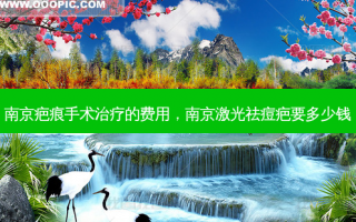 南京疤痕手术治疗的费用，南京激光祛痘疤要多少钱