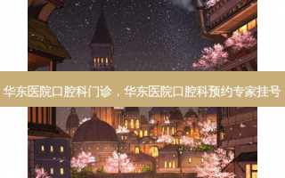 华东医院口腔科门诊，华东医院口腔科预约专家挂号