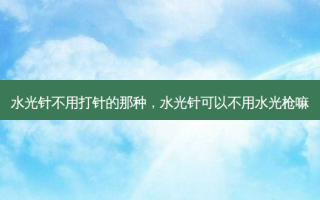 水光针不用打针的那种，水光针可以不用水光枪嘛