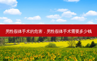 男性假体手术的危害，男性假体手术需要多少钱