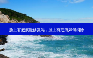脸上有疤痕能修复吗，脸上有疤痕如何消除