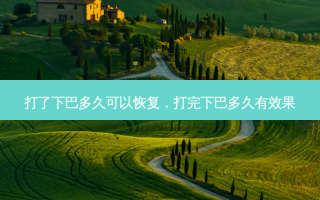 打了下巴多久可以恢复，打完下巴多久有效果