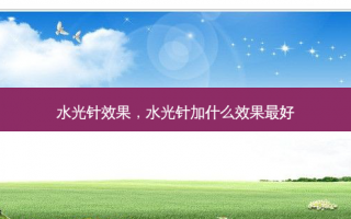 水光针效果，水光针加什么效果最好