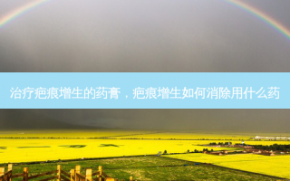 治疗疤痕增生的药膏，疤痕增生如何消除用什么药