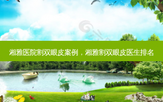 湘雅医院割双眼皮案例，湘雅割双眼皮医生排名