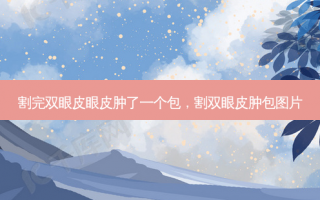 割完双眼皮眼皮肿了一个包，割双眼皮肿包图片