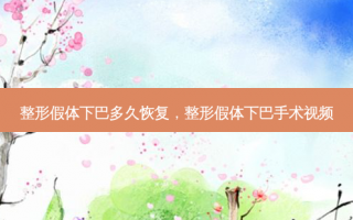 整形假体下巴多久恢复，整形假体下巴手术视频