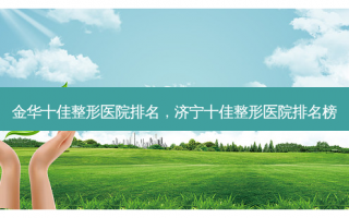 金华十佳整形医院排名，济宁十佳整形医院排名榜