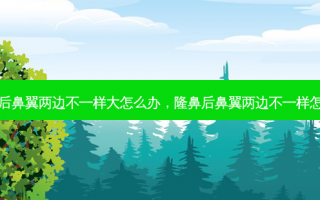 隆鼻后鼻翼两边不一样大怎么办，隆鼻后鼻翼两边不一样怎么办