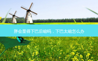 胖会显得下巴后缩吗，下巴太缩怎么办