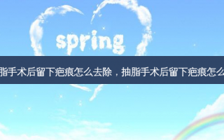 抽脂手术后留下疤痕怎么去除，抽脂手术后留下疤痕怎么办