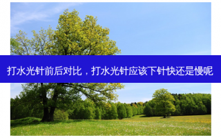 打水光针前后对比，打水光针应该下针快还是慢呢