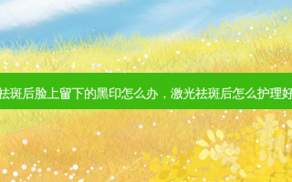 激光祛斑后脸上留下的黑印怎么办，激光祛斑后怎么护理好得快