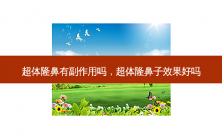 超体隆鼻有副作用吗，超体隆鼻子效果好吗