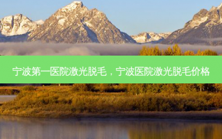 宁波第一医院激光脱毛，宁波医院激光脱毛价格