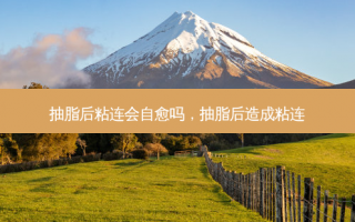 抽脂后粘连会自愈吗，抽脂后造成粘连